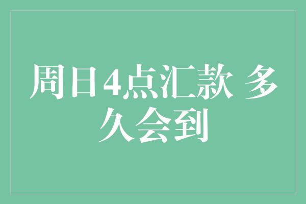 周日4点汇款 多久会到