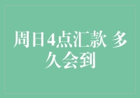 周日4点汇款 多久会到？你的疑问，我来解答！