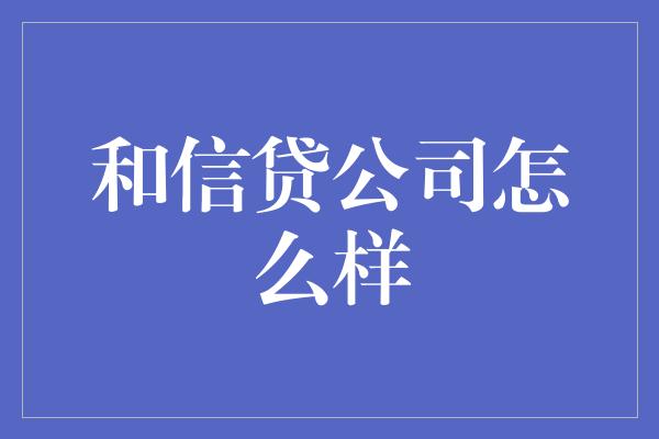 和信贷公司怎么样