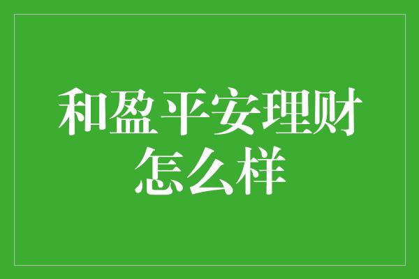 和盈平安理财怎么样