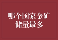 全球金矿储量排行榜：黄灿灿的黄金国度是哪一个？