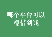 探索稳借到钱的平台：如何选择合适的借款渠道