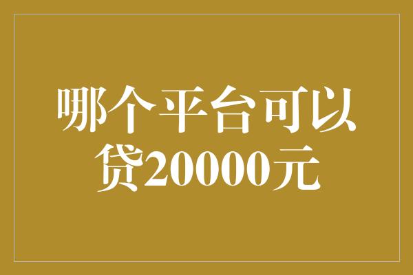 哪个平台可以贷20000元