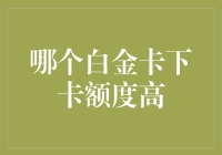 选哪款白金卡，下卡额度最高？揭秘高下卡额度的白金卡！