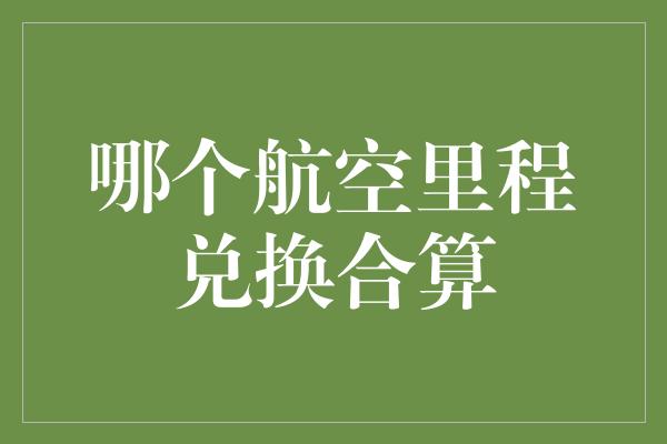 哪个航空里程兑换合算