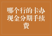 哪个银行的卡能办现金分期？手续费如何计算？