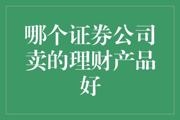 哪个证券公司卖的理财产品好