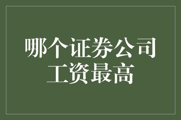 哪个证券公司工资最高