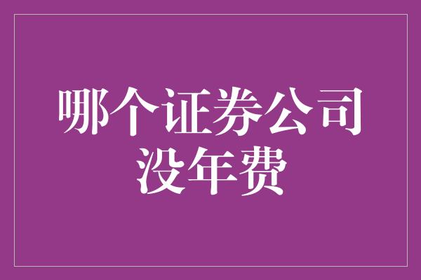 哪个证券公司没年费