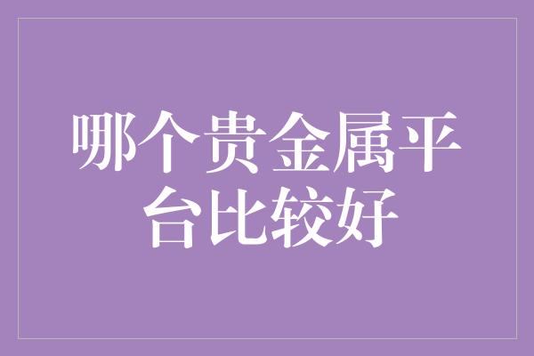 哪个贵金属平台比较好