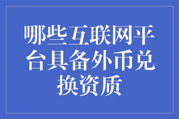 哪些互联网平台具备外币兑换资质