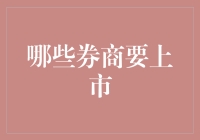 哪些券商即将登陆资本市场：探讨潜在上市券商的机遇与挑战