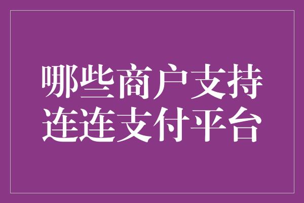 哪些商户支持连连支付平台