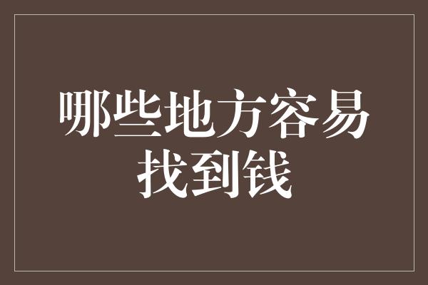 哪些地方容易找到钱