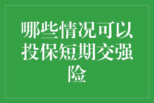 哪些情况可以投保短期交强险