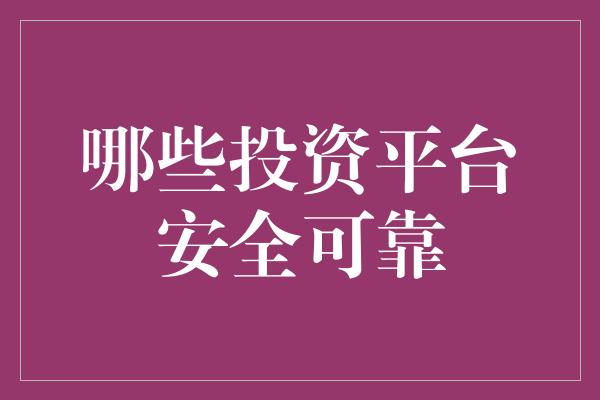 哪些投资平台安全可靠