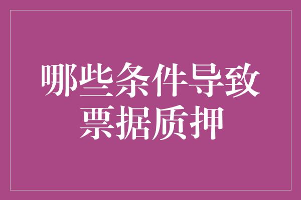 哪些条件导致票据质押