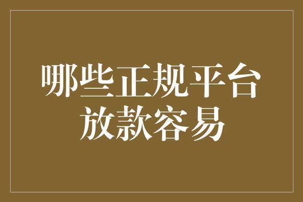 哪些正规平台放款容易