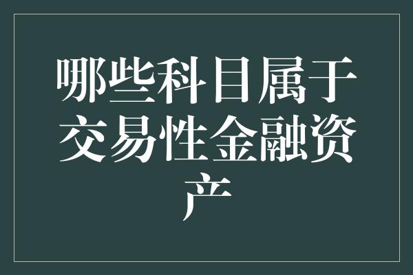 哪些科目属于交易性金融资产