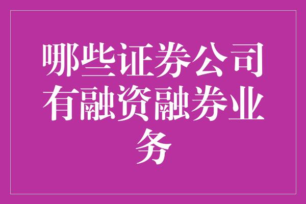 哪些证券公司有融资融券业务