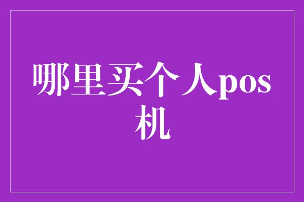 哪里买个人pos机