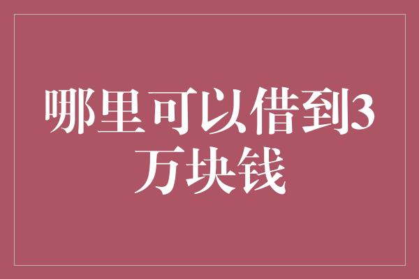 哪里可以借到3万块钱