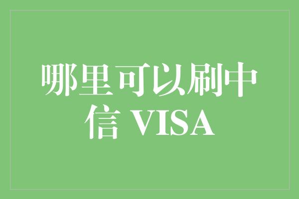 哪里可以刷中信 VISA