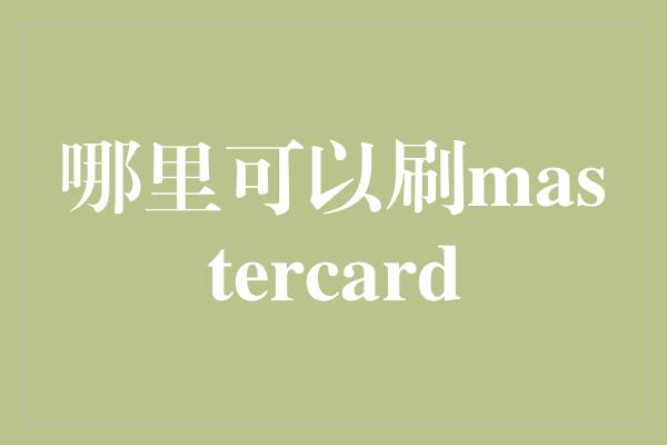 哪里可以刷mastercard