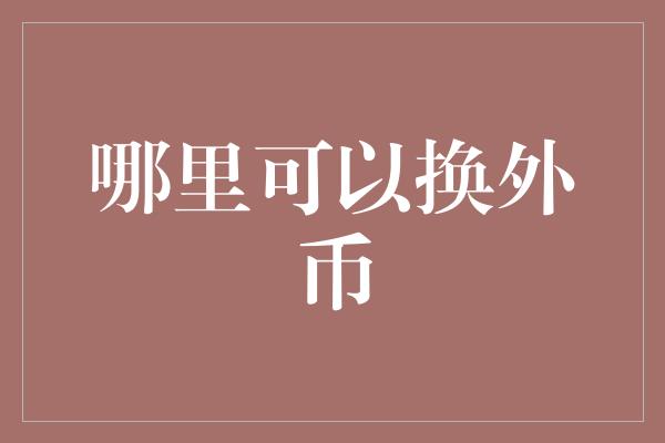 哪里可以换外币