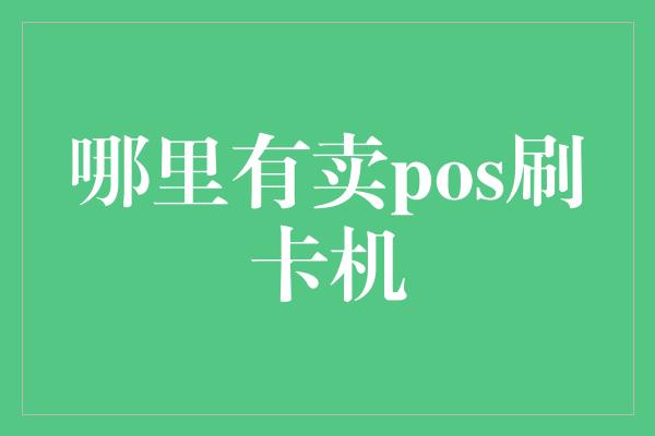 哪里有卖pos刷卡机