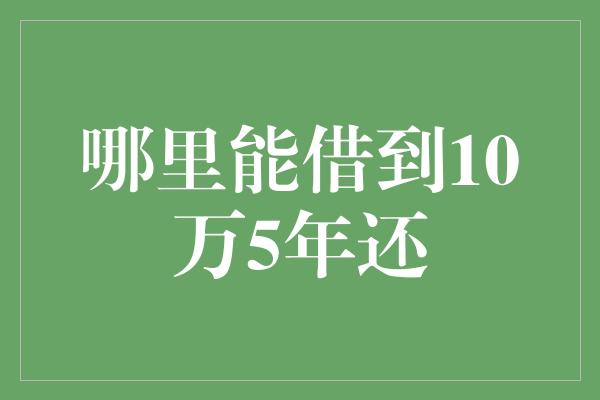 哪里能借到10万5年还