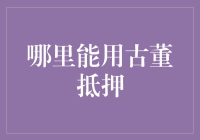 在哪里能用古董抵押？——探索那些神奇的地方！