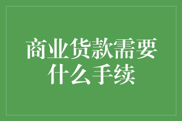 商业货款需要什么手续