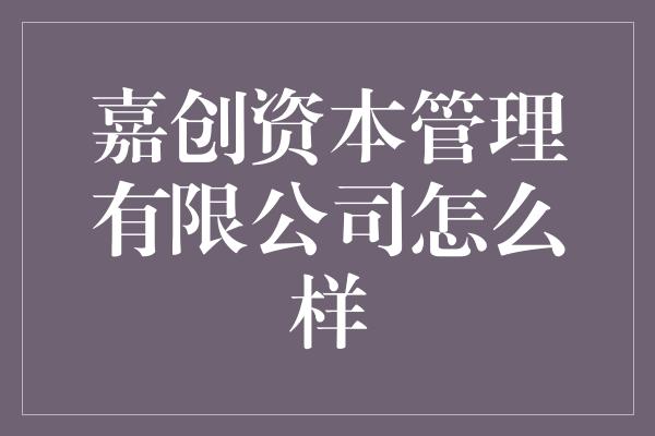 嘉创资本管理有限公司怎么样