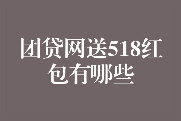 团贷网送518红包有哪些