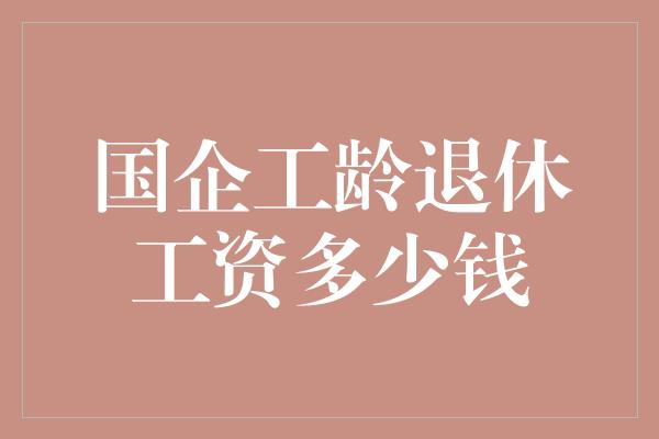 国企工龄退休工资多少钱