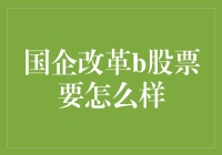 国企改革B股怎么办？玩转股市的终极秘籍