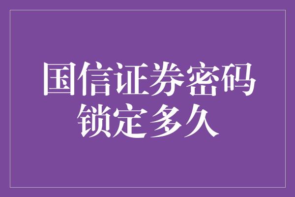 国信证券密码锁定多久