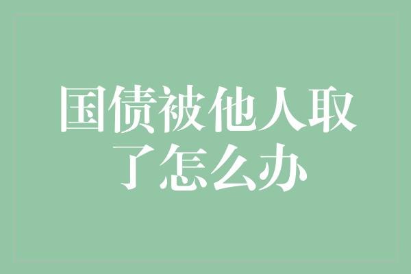 国债被他人取了怎么办