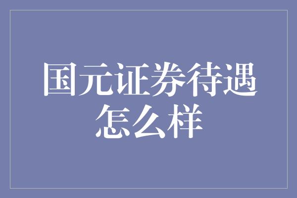 国元证券待遇怎么样