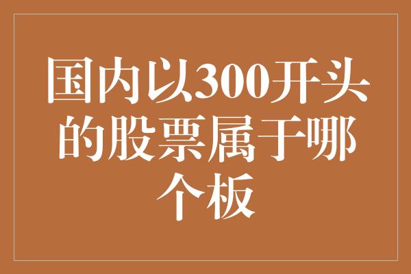 国内以300开头的股票属于哪个板