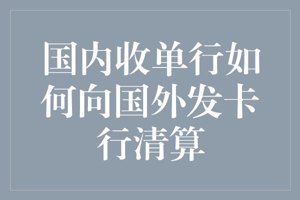 国内收单行如何向国外发卡行清算