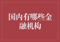 国内金融机构大盘点：从银行到保险，从证券到基金，金融界的大咖都在这儿！