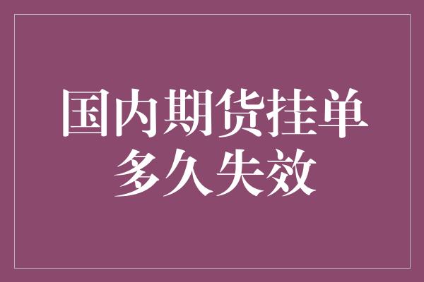 国内期货挂单多久失效