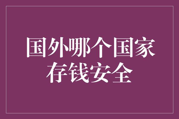 国外哪个国家存钱安全