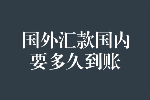 国外汇款国内要多久到账