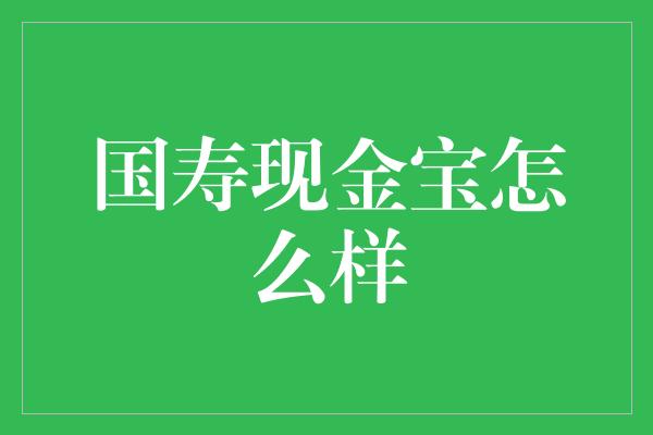 国寿现金宝怎么样