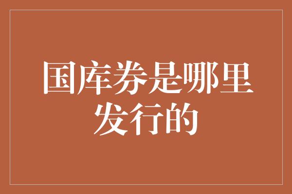 国库券是哪里发行的