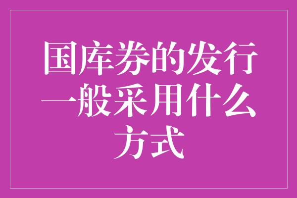 国库券的发行一般采用什么方式