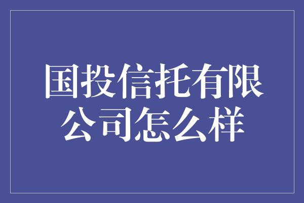 国投信托有限公司怎么样